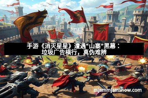 手游《消灭星星》遭遇“山寨”黑幕：垃圾广告横行，真伪难辨