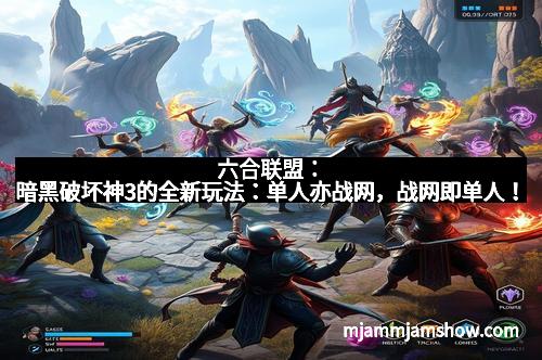 六合联盟：暗黑破坏神3的全新玩法：单人亦战网，战网即单人！